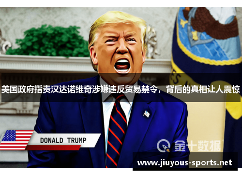 美国政府指责汉达诺维奇涉嫌违反贸易禁令，背后的真相让人震惊